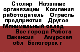 Столяр › Название организации ­ Компания-работодатель › Отрасль предприятия ­ Другое › Минимальный оклад ­ 27 000 - Все города Работа » Вакансии   . Амурская обл.,Белогорск г.